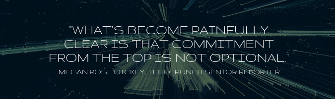 What's become painfully clear is that commitment from the top is not optional - Megan Rose Dickey, TechCrunch Senior Reporter