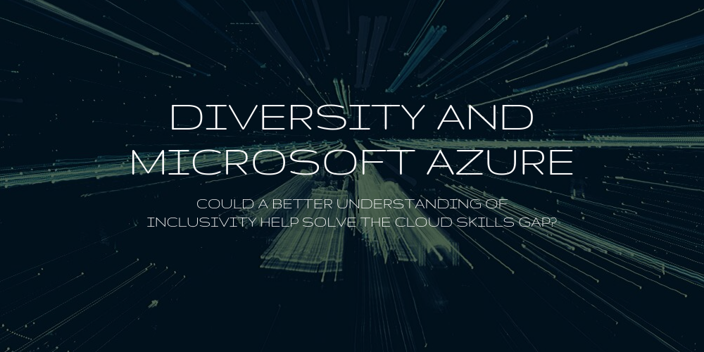 Diversity and Microsoft Azure: Could a better understanding of inclusivity help solve the cloud skills gap?